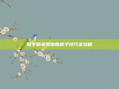和平精英雪地跳房子技巧全攻略