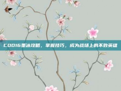 COD16墨冰攻略，掌握技巧，成为战场上的不败英雄