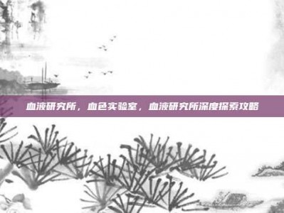 血液研究所，血色实验室，血液研究所深度探索攻略