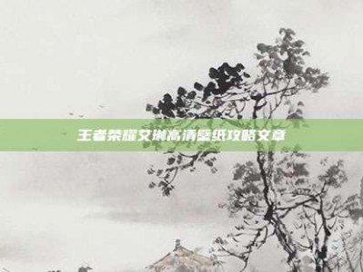 王者荣耀艾琳高清壁纸攻略文章
