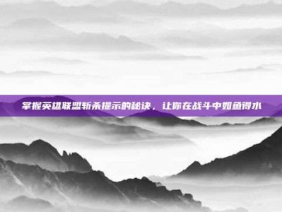 掌握英雄联盟斩杀提示的秘诀，让你在战斗中如鱼得水