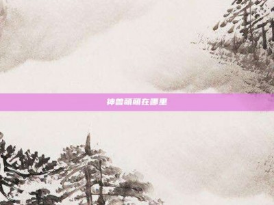 神兽萌萌在哪里