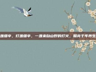 灯盏细辛，灯盏细辛，一盏来自山野的灯火，照亮千年养生路