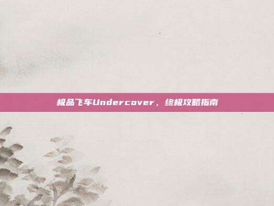 极品飞车Undercover，终极攻略指南