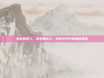 姓左的名人，姓左的名人，历史长河中的璀璨星辰