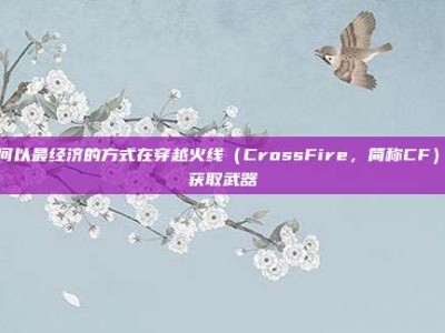 如何以最经济的方式在穿越火线（CrossFire，简称CF）中获取武器