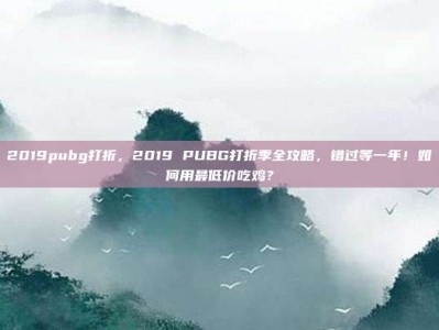 2019pubg打折，2019 PUBG打折季全攻略，错过等一年！如何用最低价吃鸡？