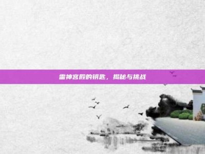 雷神宫殿的钥匙，揭秘与挑战