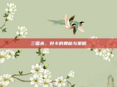 三国杀，好卡的奥秘与策略