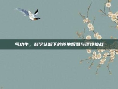 气功牛，科学认知下的养生智慧与理性挑战