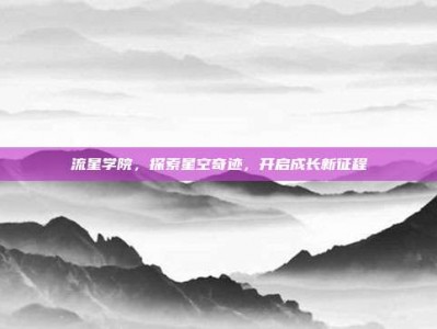 流星学院，探索星空奇迹，开启成长新征程