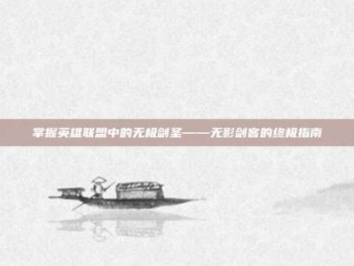 掌握英雄联盟中的无极剑圣——无影剑客的终极指南