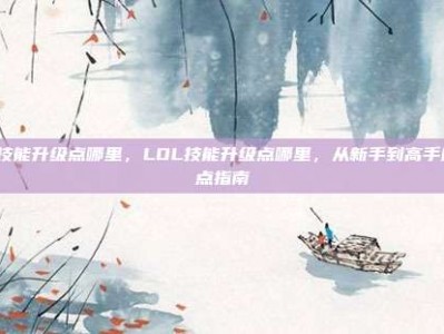 lol技能升级点哪里，LOL技能升级点哪里，从新手到高手的加点指南