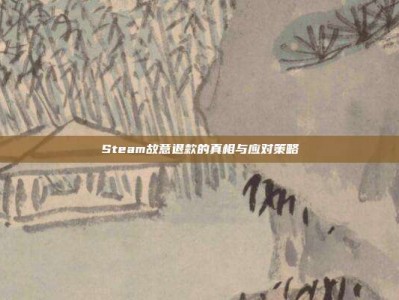 Steam故意退款的真相与应对策略