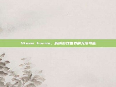 Steam Forms，解锁游戏世界的无限可能