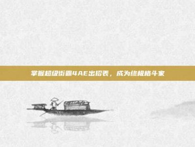掌握超级街霸4AE出招表，成为终极格斗家