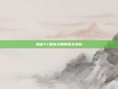 揭秘YY皇族天赐的真实身份