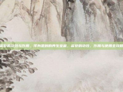 蒺藜的功效与作用，浑身是刺的养生宝藏，蒺藜的功效、作用与使用全攻略