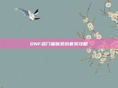 DNF名门猫咪装扮套装攻略