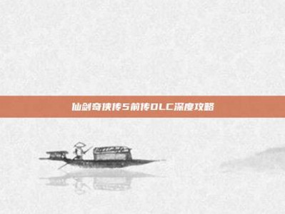 仙剑奇侠传5前传DLC深度攻略