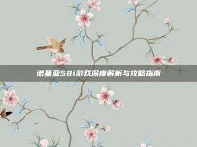 诺基亚58i游戏深度解析与攻略指南