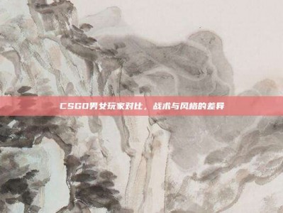 CSGO男女玩家对比，战术与风格的差异
