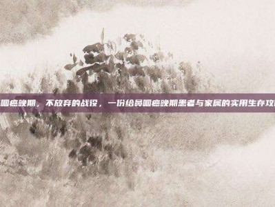 鼻咽癌晚期，不放弃的战役，一份给鼻咽癌晚期患者与家属的实用生存攻略