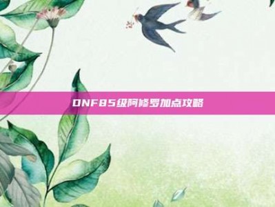 DNF85级阿修罗加点攻略