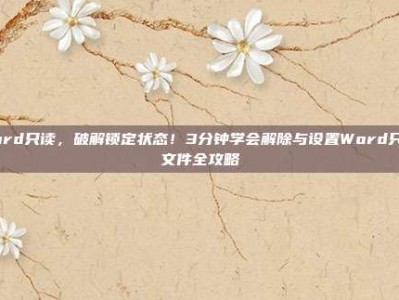 word只读，破解锁定状态！3分钟学会解除与设置Word只读文件全攻略