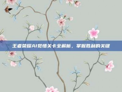 王者荣耀AI觉悟关卡全解析，掌握胜利的关键