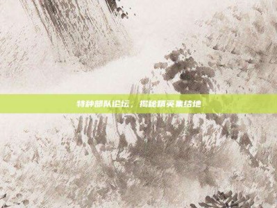 特种部队论坛，揭秘精英集结地