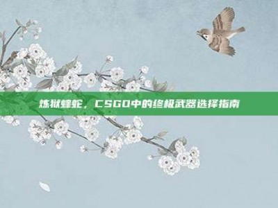 炼狱蝰蛇，CSGO中的终极武器选择指南