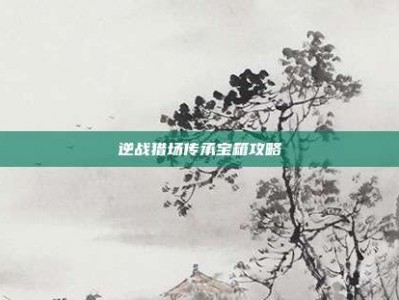 逆战猎场传承宝箱攻略