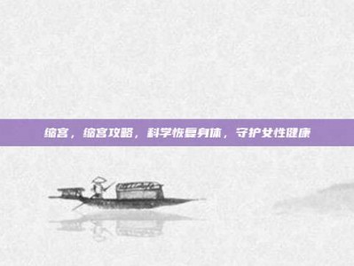 缩宫，缩宫攻略，科学恢复身体，守护女性健康