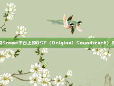 探索Steam平台上的OST（Original Soundtrack）资源