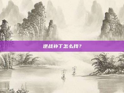 逆战补丁怎么找？
