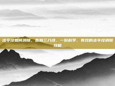 法令纹如何消除，告别三八线，一份科学、有效的法令纹消除攻略