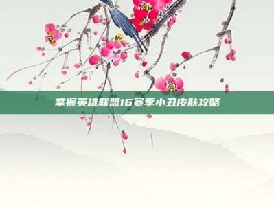 掌握英雄联盟16赛季小丑皮肤攻略