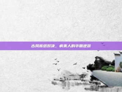 古风折纸对决，病美人的华丽逆袭