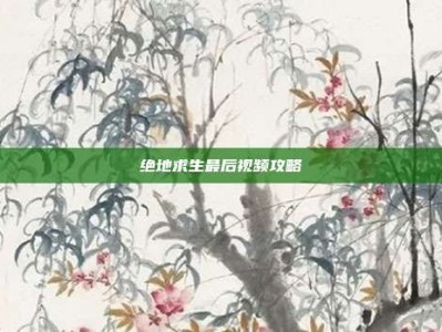 绝地求生最后视频攻略