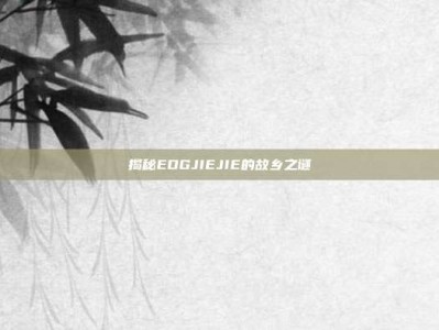 揭秘EDGJIEJIE的故乡之谜