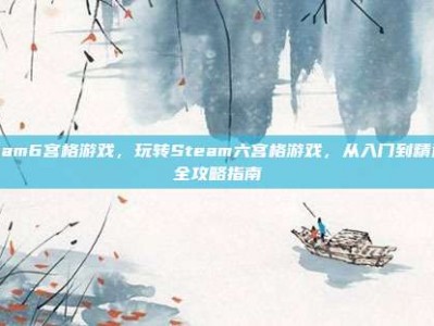steam6宫格游戏，玩转Steam六宫格游戏，从入门到精通的全攻略指南