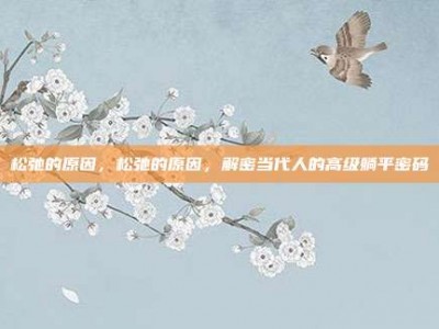 松弛的原因，松弛的原因，解密当代人的高级躺平密码