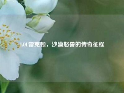 LOL雷克顿，沙漠怒兽的传奇征程