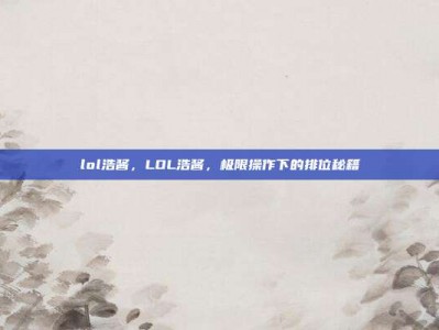 lol浩酱，LOL浩酱，极限操作下的排位秘籍