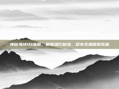 神秘海域1白金版，解锁潜行秘境，尽享无垠探索乐趣