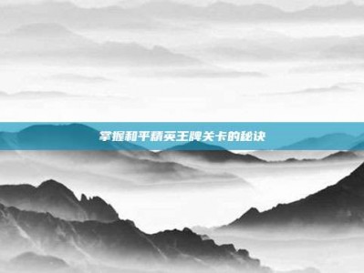 掌握和平精英王牌关卡的秘诀