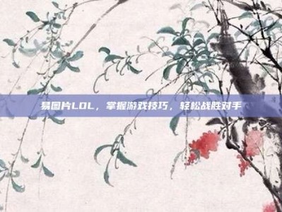 易图片LOL，掌握游戏技巧，轻松战胜对手