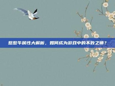 憨憨牛属性大解析，如何成为游戏中的不败之师？