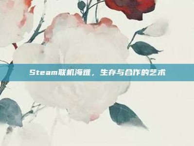 Steam联机海难，生存与合作的艺术